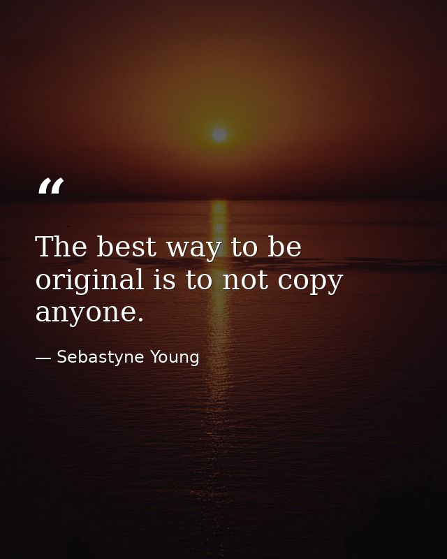 The best way to be original is to not copy anyone. — Sebastyne Young