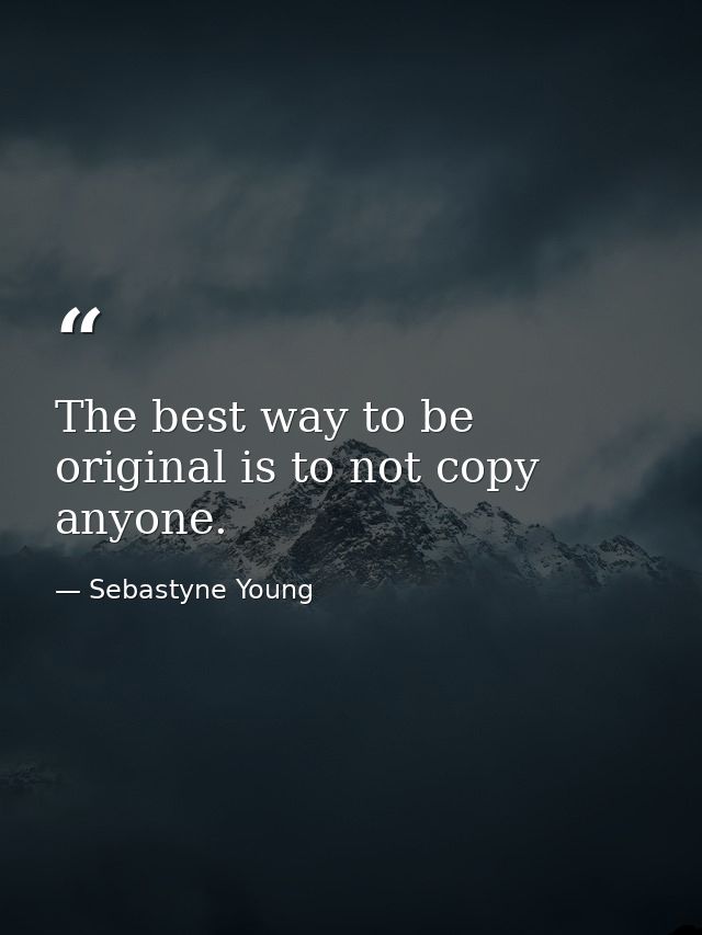 The best way to be original is to not copy anyone. — Sebastyne Young