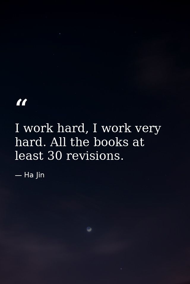I work hard, I work very hard. All the books at least 30 revisions. — Ha Jin