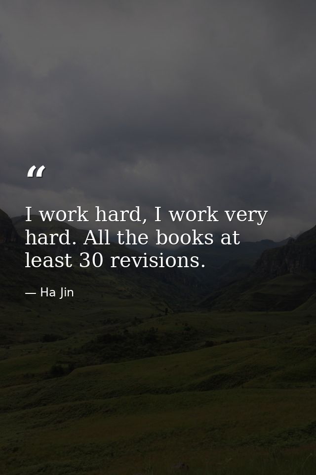I work hard, I work very hard. All the books at least 30 revisions. — Ha Jin