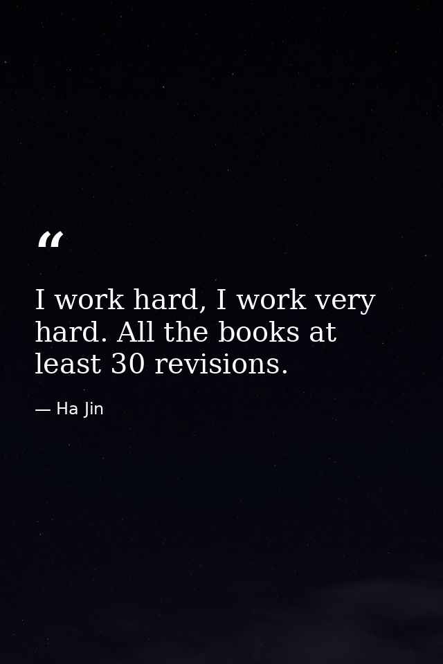 I work hard, I work very hard. All the books at least 30 revisions. — Ha Jin