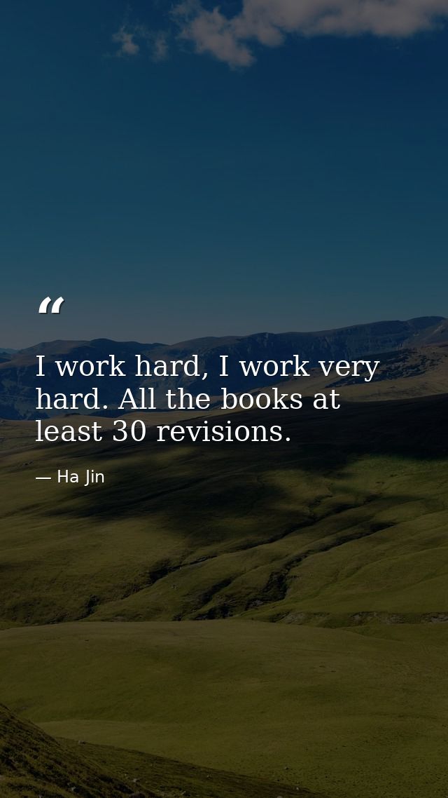 I work hard, I work very hard. All the books at least 30 revisions. — Ha Jin