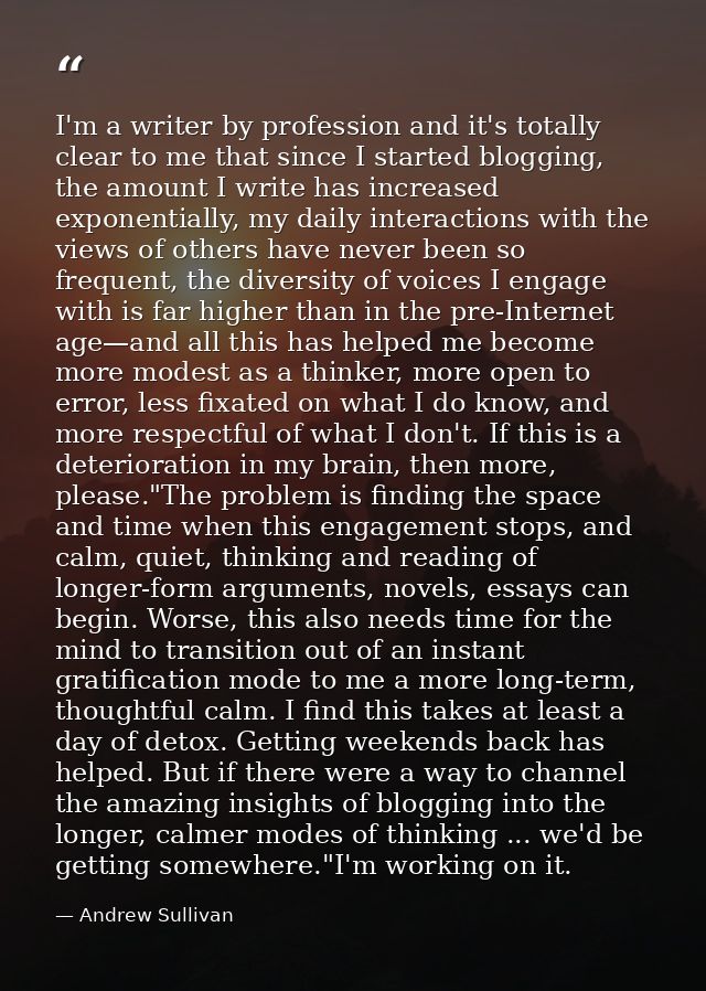 I'm a writer by profession and it's totally clear to me that since I started blogging, the amount I write has increased  — Andrew Sullivan