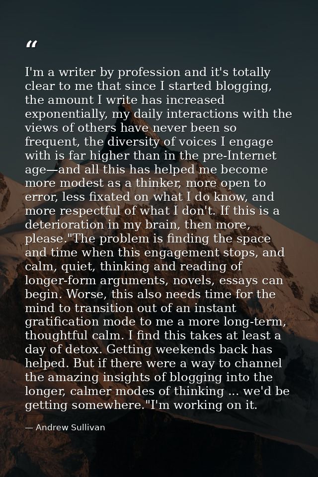 I'm a writer by profession and it's totally clear to me that since I started blogging, the amount I write has increased  — Andrew Sullivan