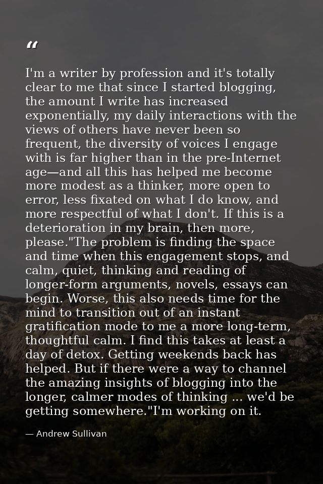 I'm a writer by profession and it's totally clear to me that since I started blogging, the amount I write has increased  — Andrew Sullivan