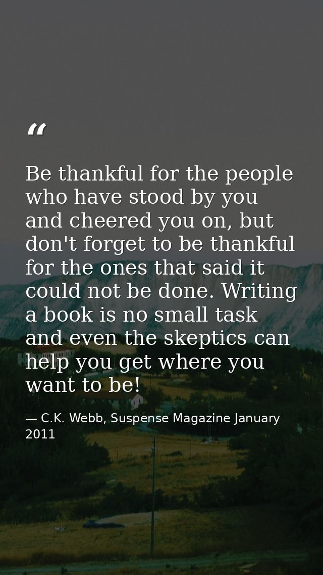 Be thankful for the people who have stood by you and cheered you on, but don't forget to be thankful for the ones that s — C.K. Webb, Suspense Magazine January 2011
