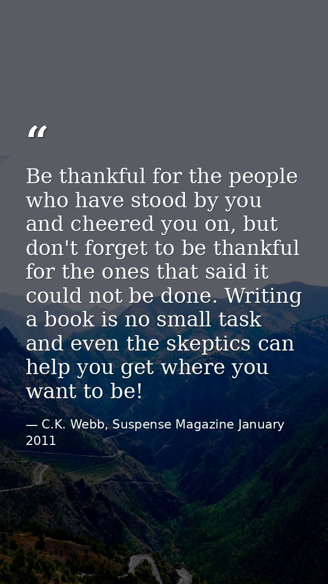 Be thankful for the people who have stood by you and cheered you on, but don't forget to be thankful for the ones that s — C.K. Webb, Suspense Magazine January 2011