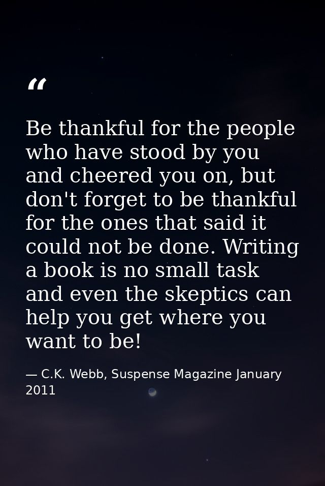 Be thankful for the people who have stood by you and cheered you on, but don't forget to be thankful for the ones that s — C.K. Webb, Suspense Magazine January 2011