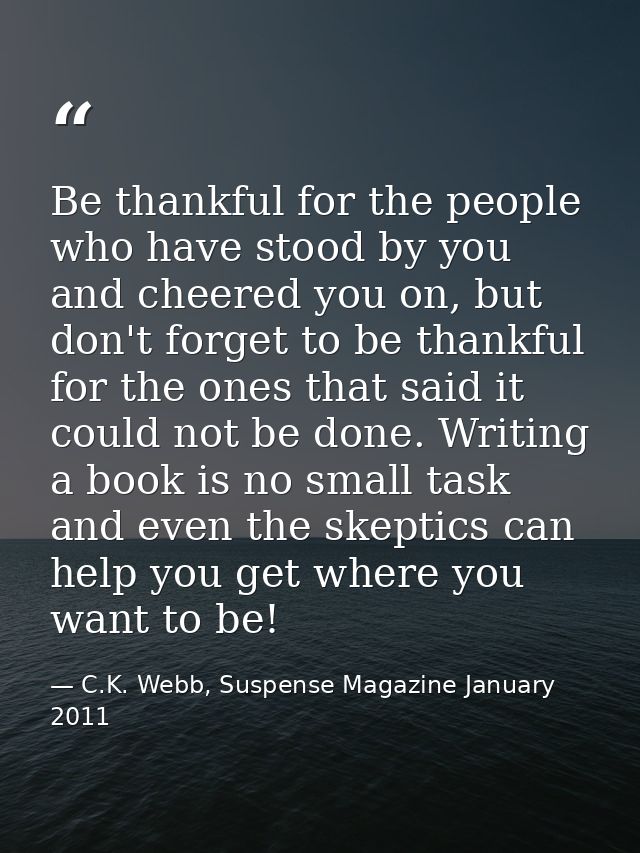 Be thankful for the people who have stood by you and cheered you on, but don't forget to be thankful for the ones that s — C.K. Webb, Suspense Magazine January 2011