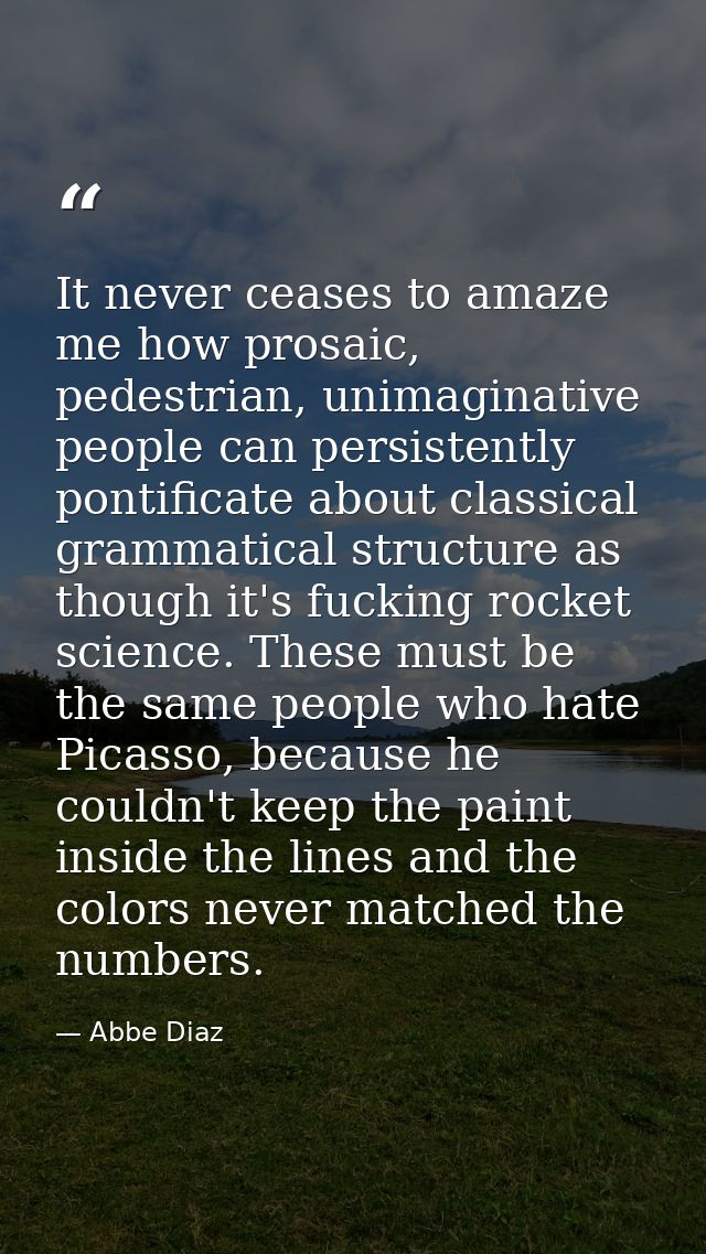 It never ceases to amaze me how prosaic, pedestrian, unimaginative people can persistently pontificate about classical g — Abbe Diaz