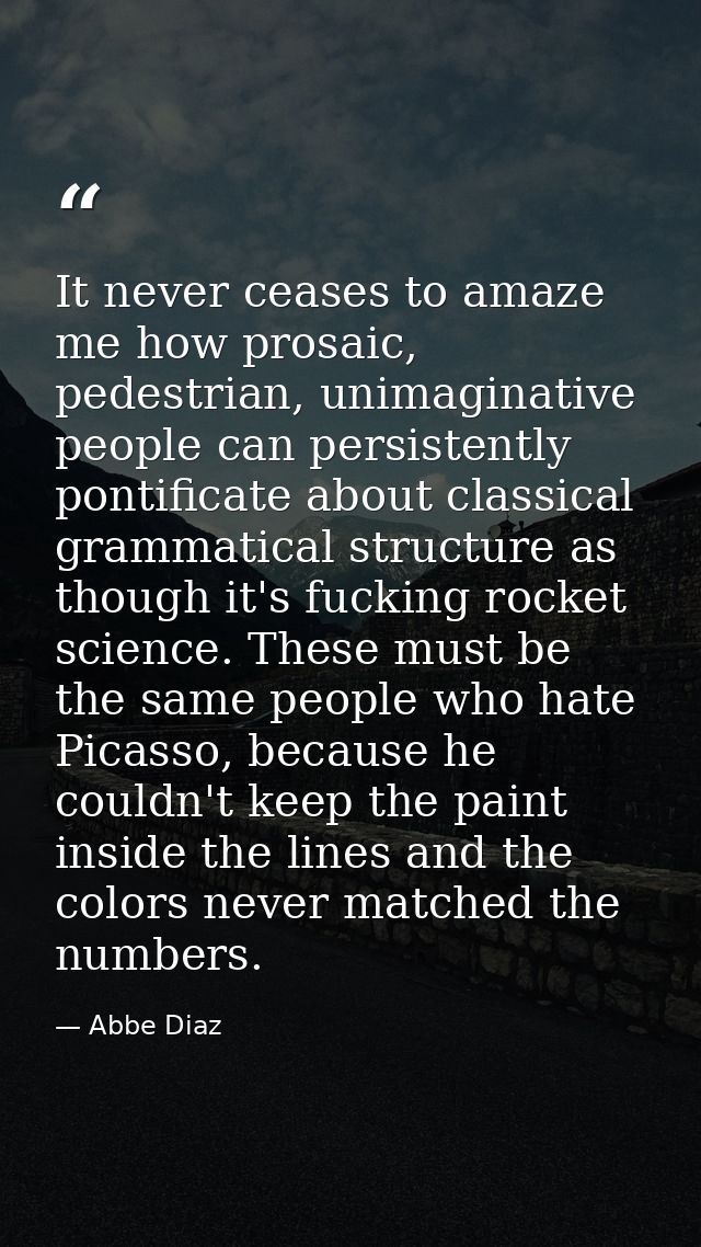 It never ceases to amaze me how prosaic, pedestrian, unimaginative people can persistently pontificate about classical g — Abbe Diaz
