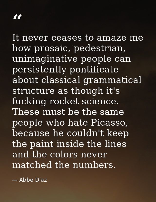It never ceases to amaze me how prosaic, pedestrian, unimaginative people can persistently pontificate about classical g — Abbe Diaz