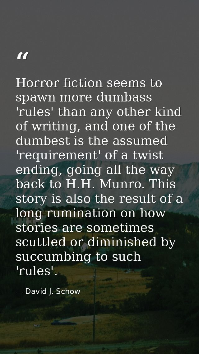 Horror fiction seems to spawn more dumbass 'rules' than any other kind of writing, and one of the dumbest is the assumed — David J. Schow