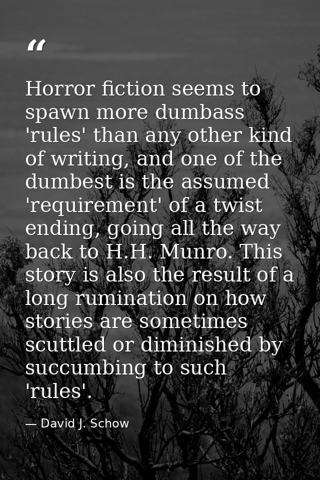 Horror fiction seems to spawn more dumbass 'rules' than any other kind of writing, and one of the dumbest is the assumed — David J. Schow