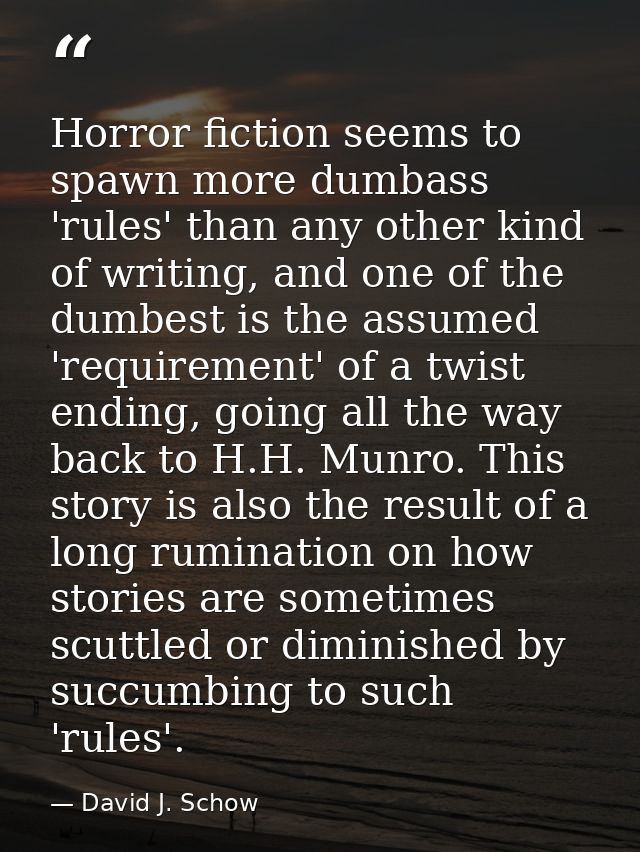 Horror fiction seems to spawn more dumbass 'rules' than any other kind of writing, and one of the dumbest is the assumed — David J. Schow