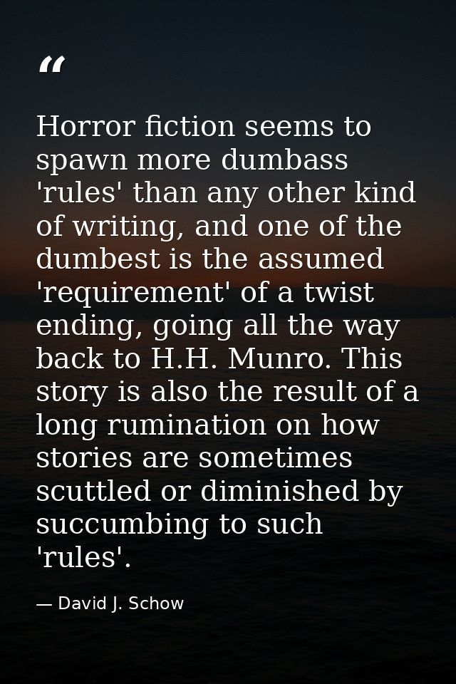 Horror fiction seems to spawn more dumbass 'rules' than any other kind of writing, and one of the dumbest is the assumed — David J. Schow