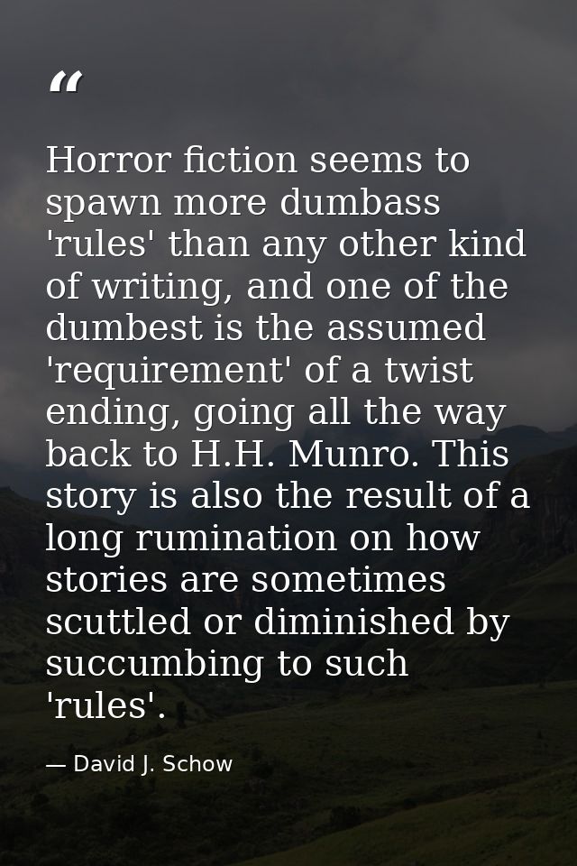 Horror fiction seems to spawn more dumbass 'rules' than any other kind of writing, and one of the dumbest is the assumed — David J. Schow