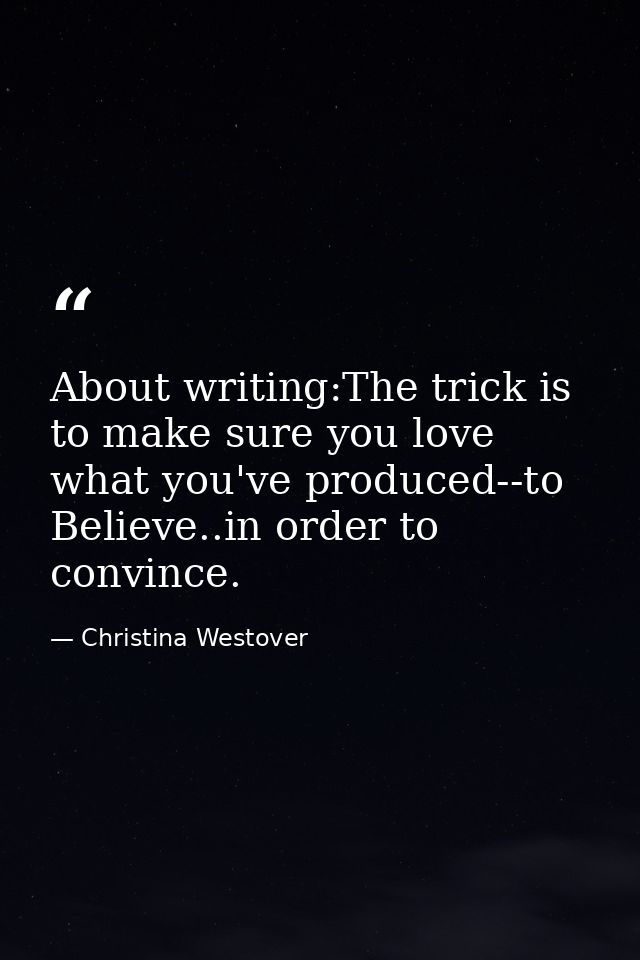 About writing:The trick is to make sure you love what you've produced--to Believe..in order to convince. — Christina Westover