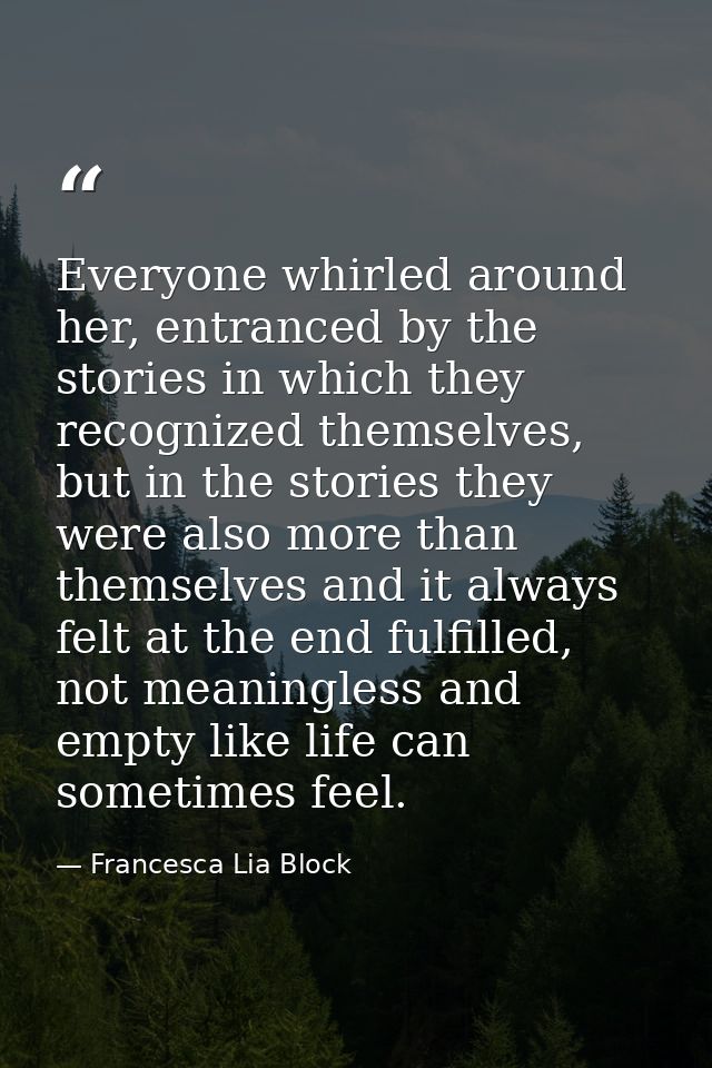 Everyone whirled around her, entranced by the stories in which they recognized themselves, but in the stories they were  — Francesca Lia Block