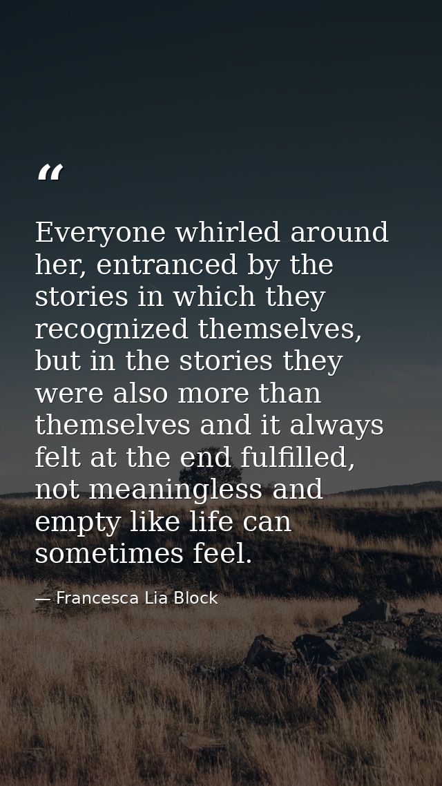 Everyone whirled around her, entranced by the stories in which they recognized themselves, but in the stories they were  — Francesca Lia Block