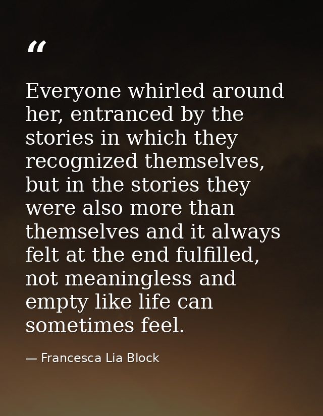 Everyone whirled around her, entranced by the stories in which they recognized themselves, but in the stories they were  — Francesca Lia Block