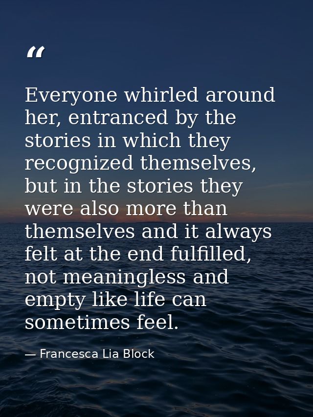 Everyone whirled around her, entranced by the stories in which they recognized themselves, but in the stories they were  — Francesca Lia Block