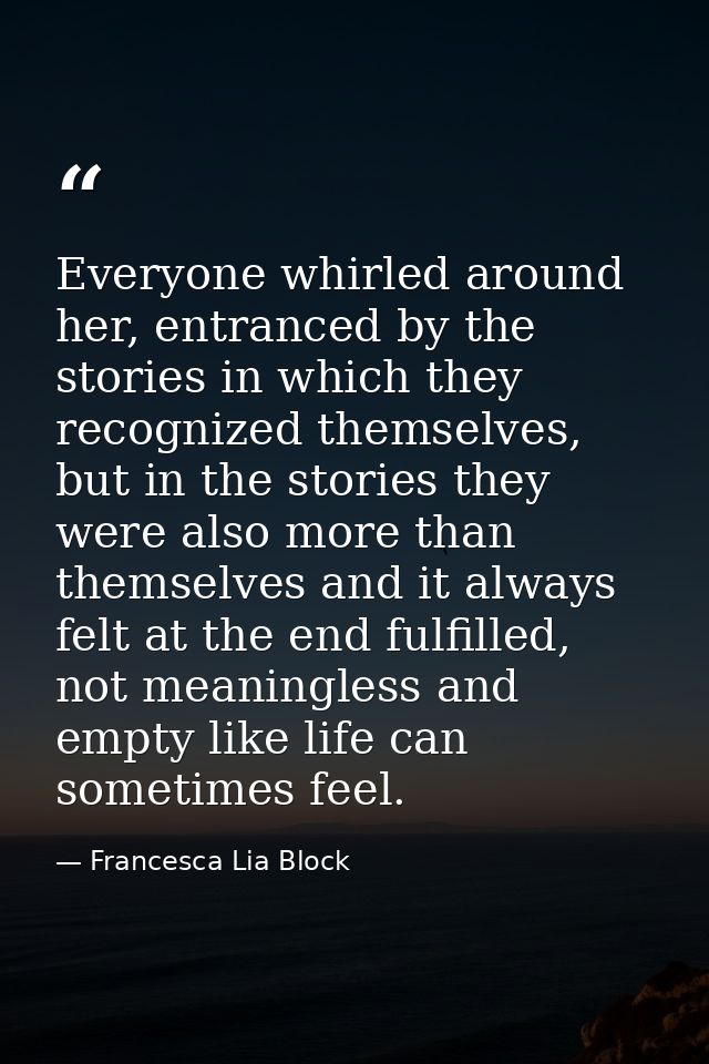 Everyone whirled around her, entranced by the stories in which they recognized themselves, but in the stories they were  — Francesca Lia Block
