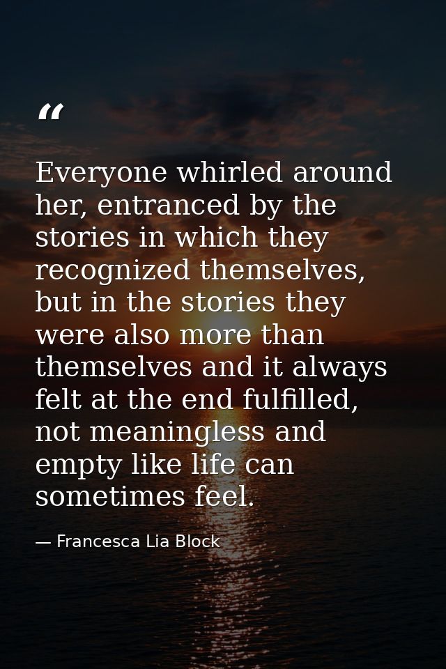 Everyone whirled around her, entranced by the stories in which they recognized themselves, but in the stories they were  — Francesca Lia Block