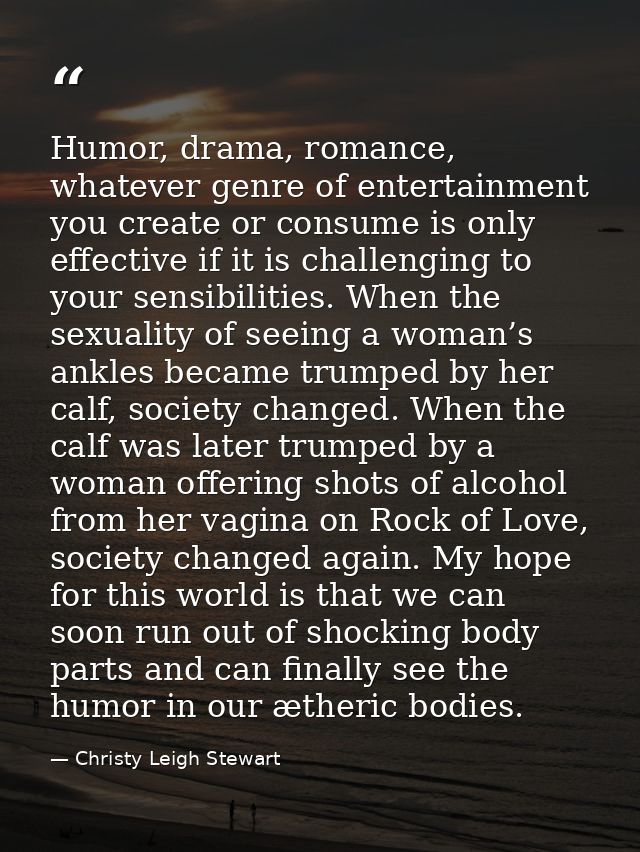 Humor, drama, romance, whatever genre of entertainment you create or consume is only effective if it is challenging to y — Christy Leigh Stewart