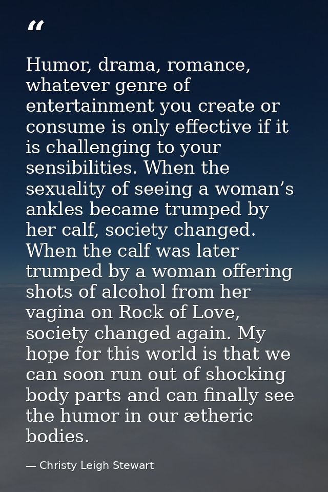 Humor, drama, romance, whatever genre of entertainment you create or consume is only effective if it is challenging to y — Christy Leigh Stewart