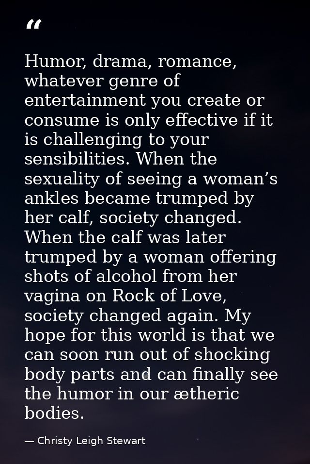 Humor, drama, romance, whatever genre of entertainment you create or consume is only effective if it is challenging to y — Christy Leigh Stewart