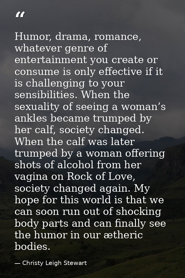 Humor, drama, romance, whatever genre of entertainment you create or consume is only effective if it is challenging to y — Christy Leigh Stewart