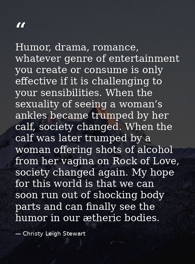 Humor, drama, romance, whatever genre of entertainment you create or consume is only effective if it is challenging to y — Christy Leigh Stewart