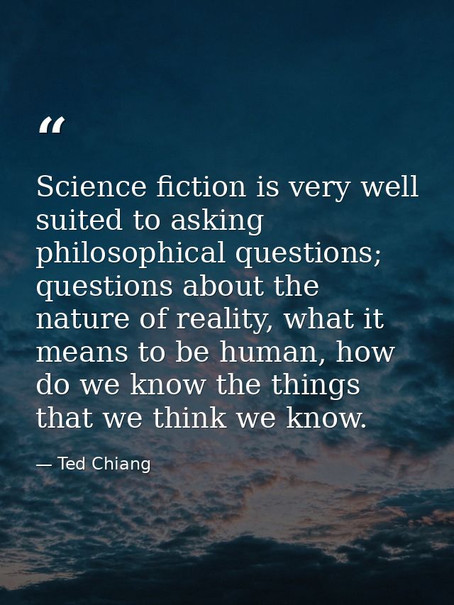 Science fiction is very well suited to asking philosophical questions; questions about the nature of reality, what it me — Ted Chiang