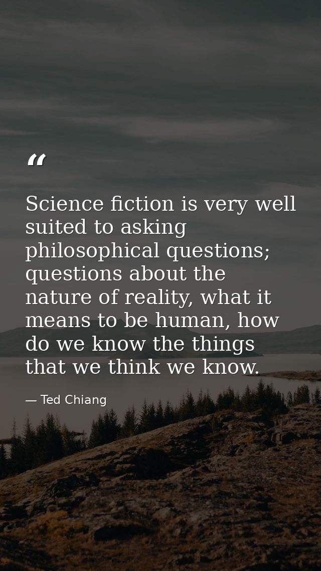 Science fiction is very well suited to asking philosophical questions; questions about the nature of reality, what it me — Ted Chiang