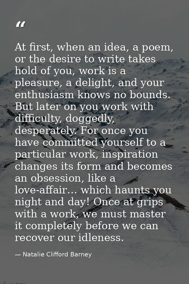 At first, when an idea, a poem, or the desire to write takes hold of you, work is a pleasure, a delight, and your enthus — Natalie Clifford Barney