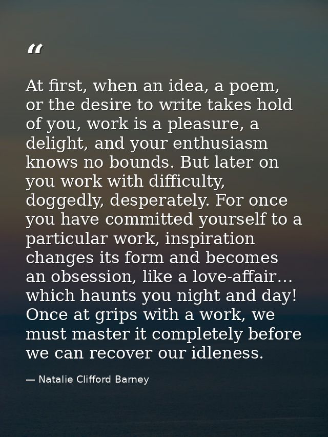 At first, when an idea, a poem, or the desire to write takes hold of you, work is a pleasure, a delight, and your enthus — Natalie Clifford Barney