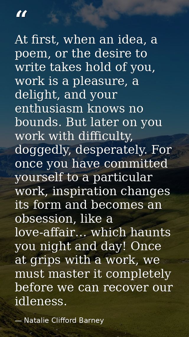 At first, when an idea, a poem, or the desire to write takes hold of you, work is a pleasure, a delight, and your enthus — Natalie Clifford Barney