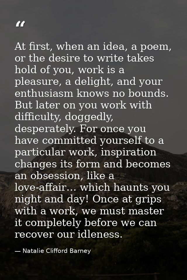 At first, when an idea, a poem, or the desire to write takes hold of you, work is a pleasure, a delight, and your enthus — Natalie Clifford Barney