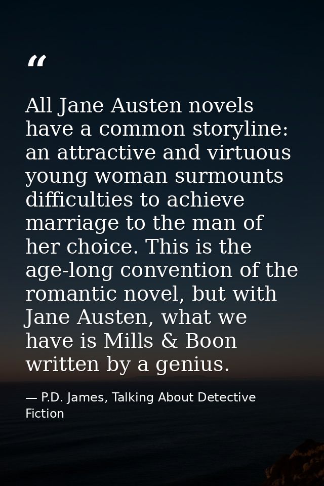 All Jane Austen novels have a common storyline: an attractive and virtuous young woman surmounts difficulties to achieve — P.D. James, Talking About Detective Fiction