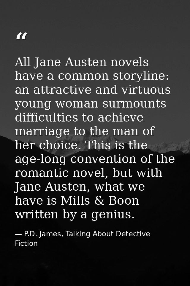 All Jane Austen novels have a common storyline: an attractive and virtuous young woman surmounts difficulties to achieve — P.D. James, Talking About Detective Fiction
