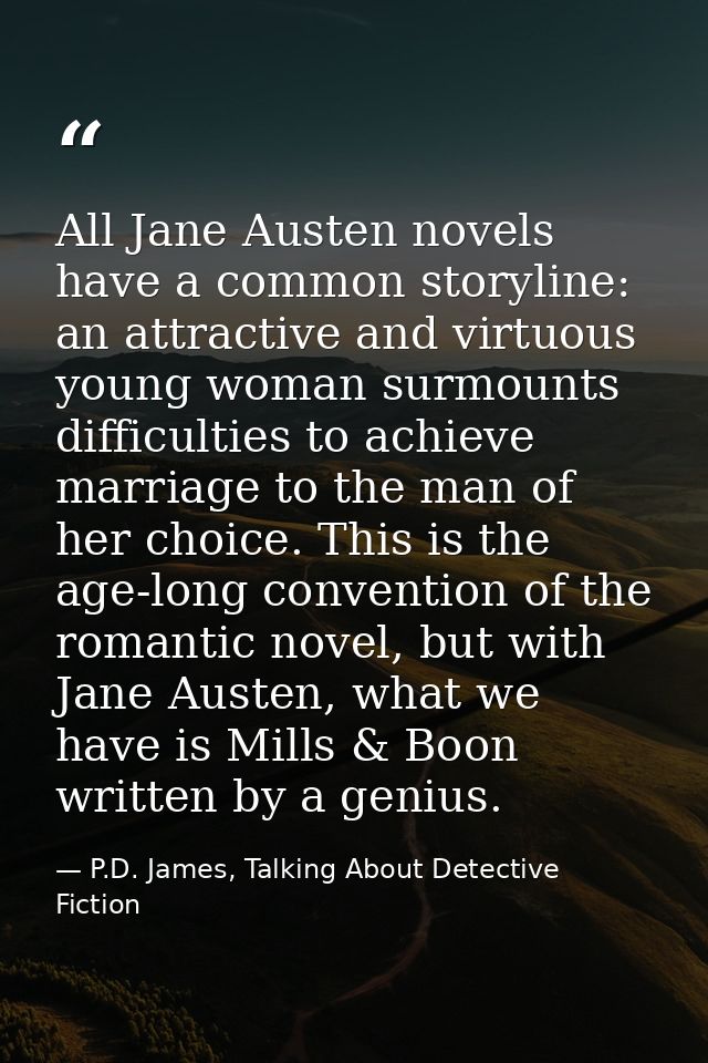 All Jane Austen novels have a common storyline: an attractive and virtuous young woman surmounts difficulties to achieve — P.D. James, Talking About Detective Fiction