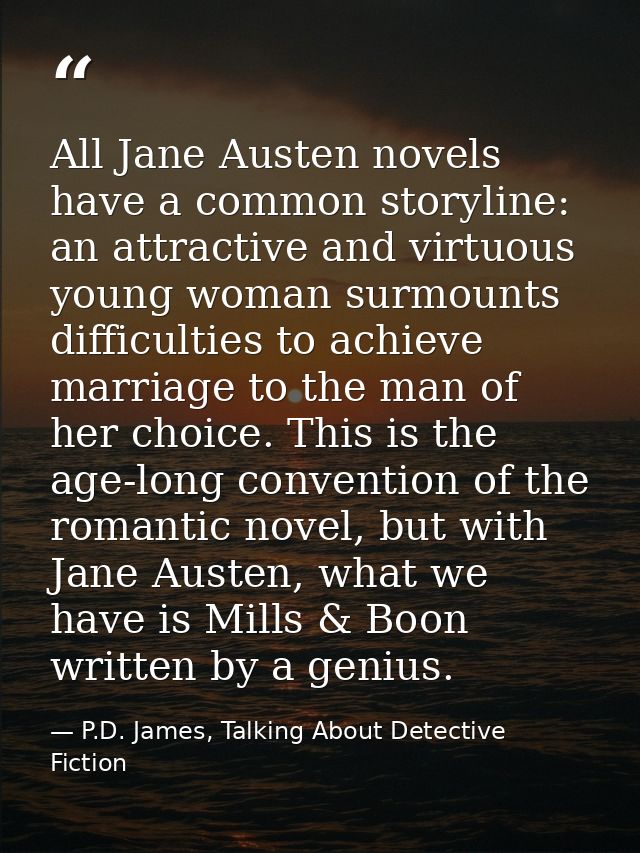 All Jane Austen novels have a common storyline: an attractive and virtuous young woman surmounts difficulties to achieve — P.D. James, Talking About Detective Fiction