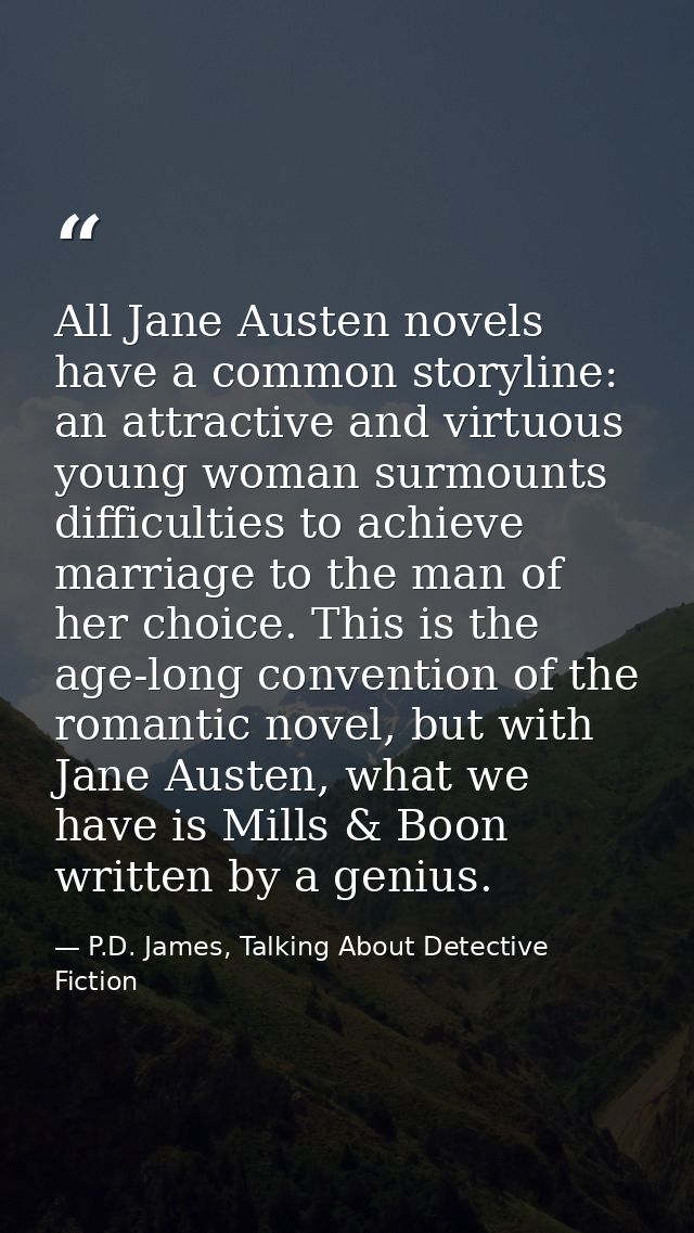 All Jane Austen novels have a common storyline: an attractive and virtuous young woman surmounts difficulties to achieve — P.D. James, Talking About Detective Fiction
