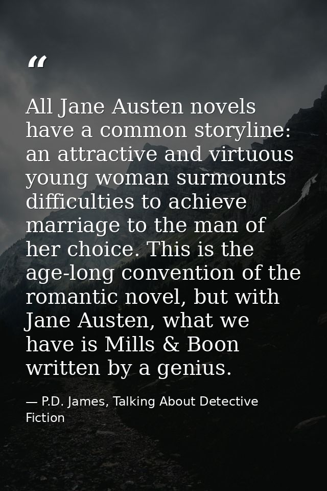 All Jane Austen novels have a common storyline: an attractive and virtuous young woman surmounts difficulties to achieve — P.D. James, Talking About Detective Fiction