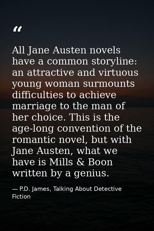 All Jane Austen novels have a common storyline: an attractive and virtuous young woman surmounts difficulties to achieve — P.D. James, Talking About Detective Fiction