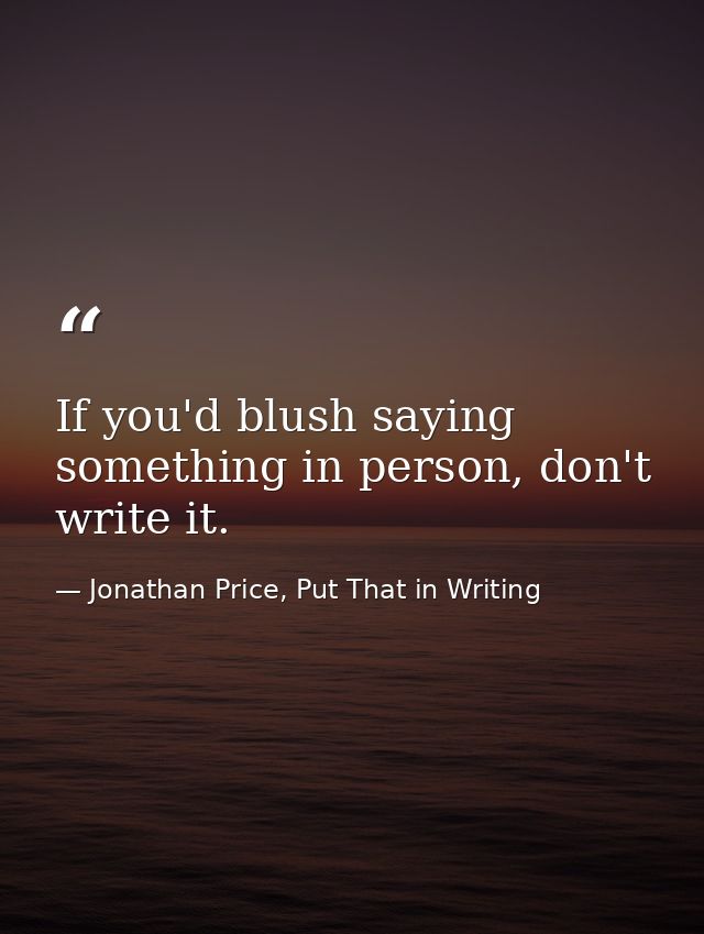 If you'd blush saying something in person, don't write it. — Jonathan Price, Put That in Writing