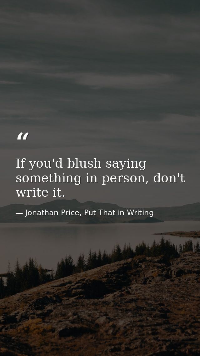 If you'd blush saying something in person, don't write it. — Jonathan Price, Put That in Writing