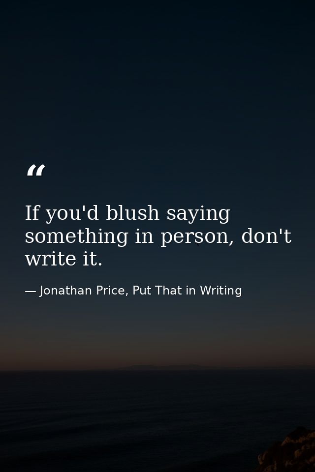 If you'd blush saying something in person, don't write it. — Jonathan Price, Put That in Writing