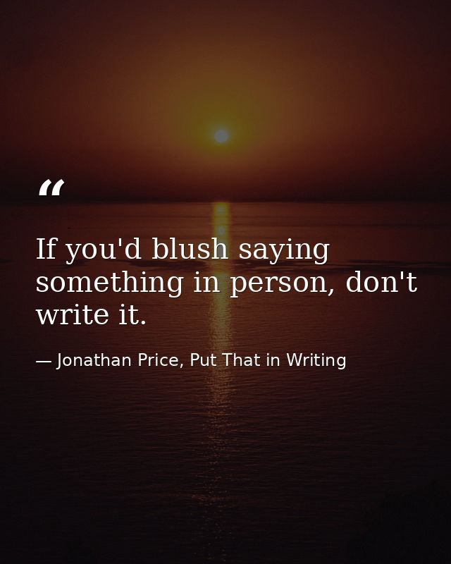 If you'd blush saying something in person, don't write it. — Jonathan Price, Put That in Writing